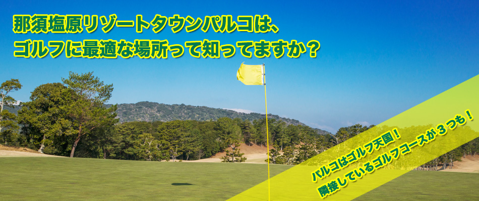 那須塩原リゾートタウンパルコは、ゴルフに最適な場所って知っていますか？パルコはゴルフ天国！隣接しているゴルフコースが3つも！